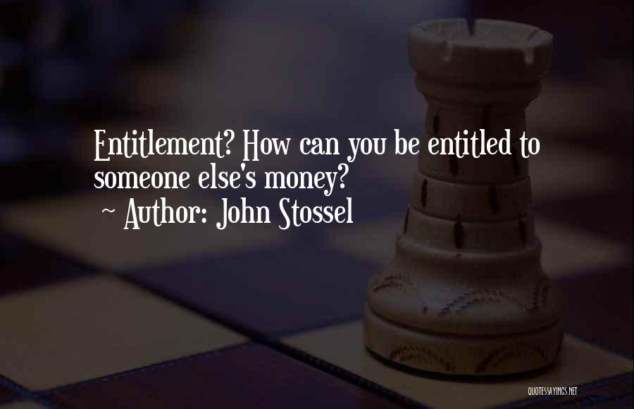 John Stossel Quotes: Entitlement? How Can You Be Entitled To Someone Else's Money?