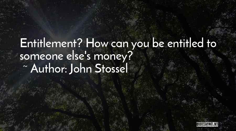 John Stossel Quotes: Entitlement? How Can You Be Entitled To Someone Else's Money?