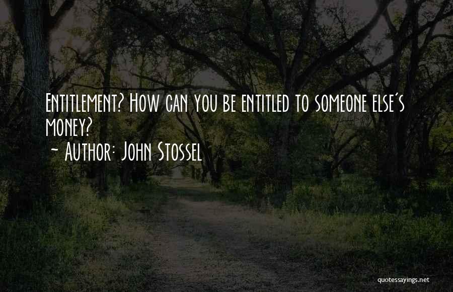 John Stossel Quotes: Entitlement? How Can You Be Entitled To Someone Else's Money?