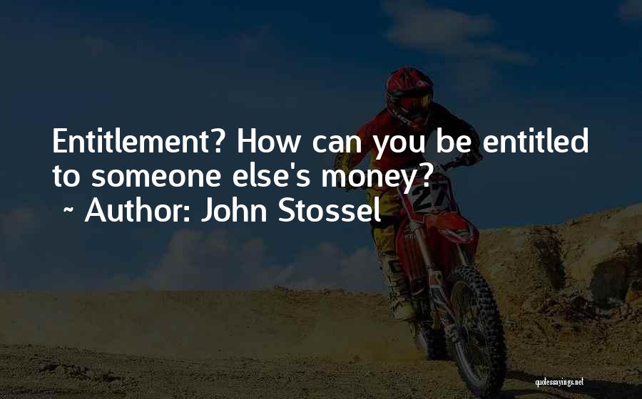 John Stossel Quotes: Entitlement? How Can You Be Entitled To Someone Else's Money?