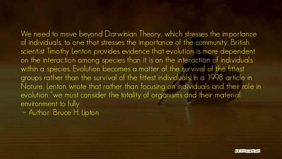 Bruce H. Lipton Quotes: We Need To Move Beyond Darwinian Theory, Which Stresses The Importance Of Individuals, To One That Stresses The Importance Of