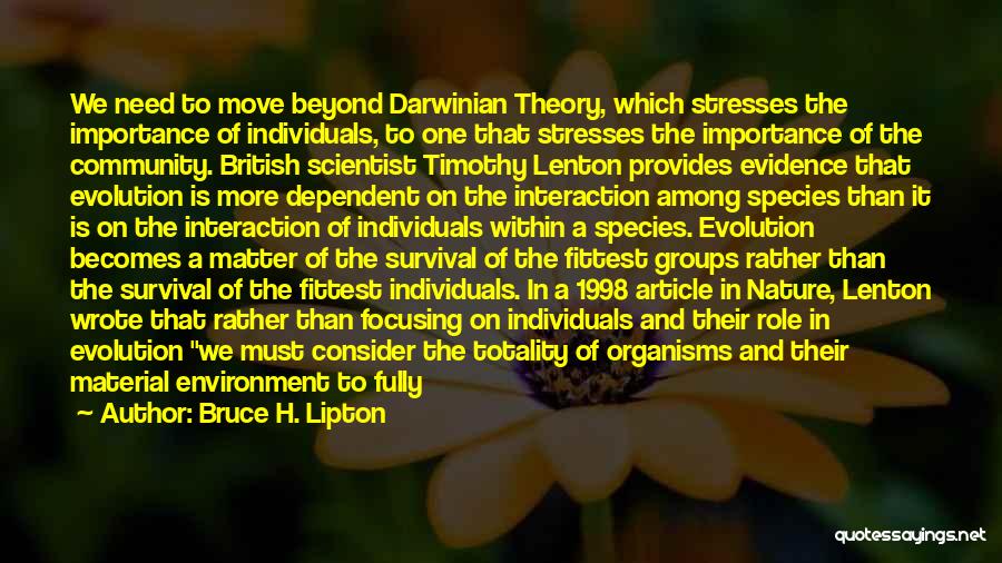 Bruce H. Lipton Quotes: We Need To Move Beyond Darwinian Theory, Which Stresses The Importance Of Individuals, To One That Stresses The Importance Of