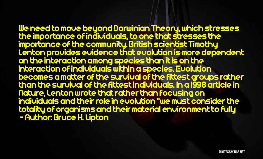 Bruce H. Lipton Quotes: We Need To Move Beyond Darwinian Theory, Which Stresses The Importance Of Individuals, To One That Stresses The Importance Of