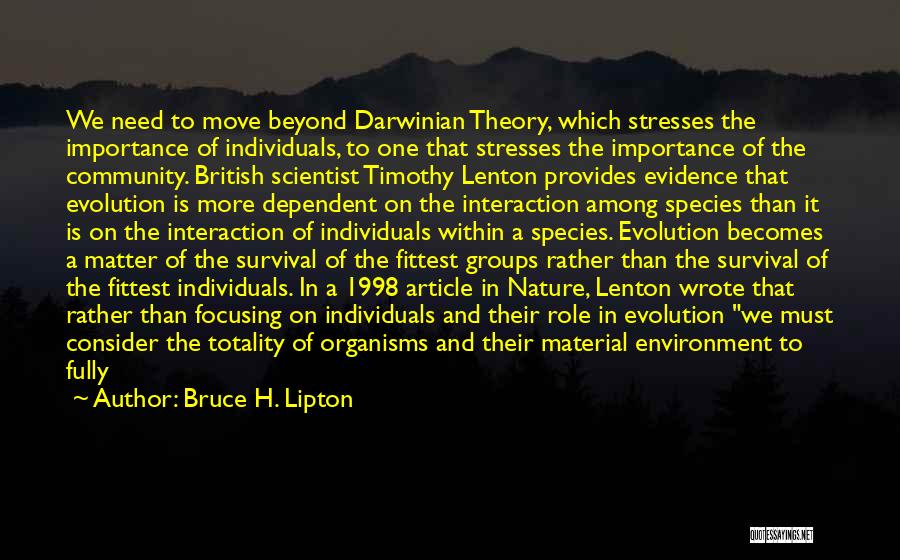 Bruce H. Lipton Quotes: We Need To Move Beyond Darwinian Theory, Which Stresses The Importance Of Individuals, To One That Stresses The Importance Of