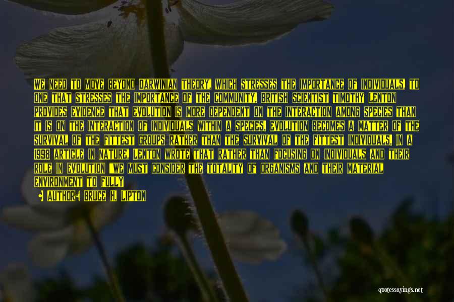 Bruce H. Lipton Quotes: We Need To Move Beyond Darwinian Theory, Which Stresses The Importance Of Individuals, To One That Stresses The Importance Of