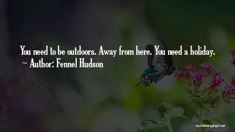 Fennel Hudson Quotes: You Need To Be Outdoors. Away From Here. You Need A Holiday.