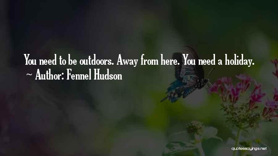 Fennel Hudson Quotes: You Need To Be Outdoors. Away From Here. You Need A Holiday.