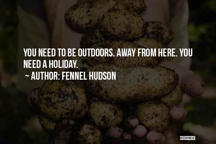 Fennel Hudson Quotes: You Need To Be Outdoors. Away From Here. You Need A Holiday.