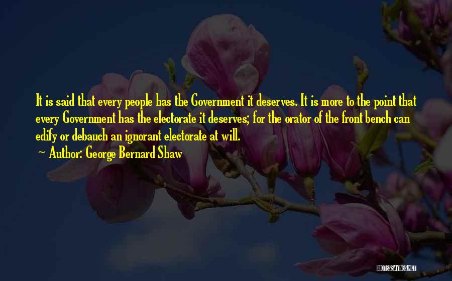 George Bernard Shaw Quotes: It Is Said That Every People Has The Government It Deserves. It Is More To The Point That Every Government