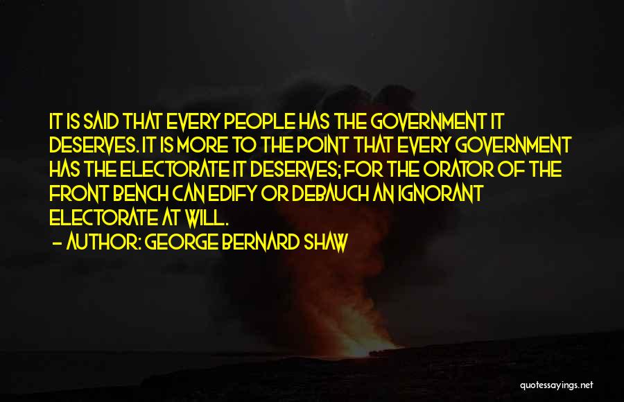 George Bernard Shaw Quotes: It Is Said That Every People Has The Government It Deserves. It Is More To The Point That Every Government