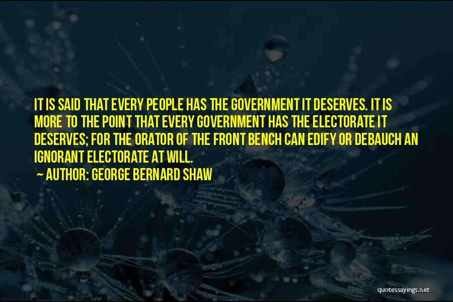 George Bernard Shaw Quotes: It Is Said That Every People Has The Government It Deserves. It Is More To The Point That Every Government