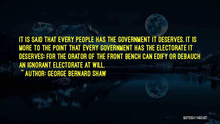 George Bernard Shaw Quotes: It Is Said That Every People Has The Government It Deserves. It Is More To The Point That Every Government
