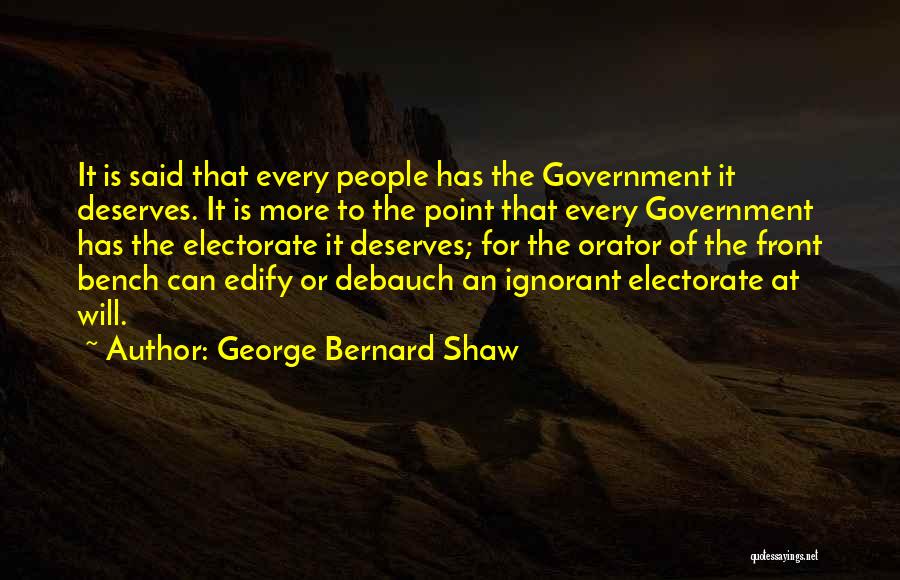 George Bernard Shaw Quotes: It Is Said That Every People Has The Government It Deserves. It Is More To The Point That Every Government