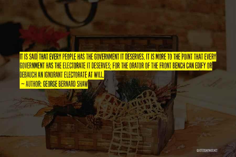 George Bernard Shaw Quotes: It Is Said That Every People Has The Government It Deserves. It Is More To The Point That Every Government