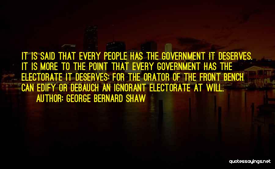 George Bernard Shaw Quotes: It Is Said That Every People Has The Government It Deserves. It Is More To The Point That Every Government