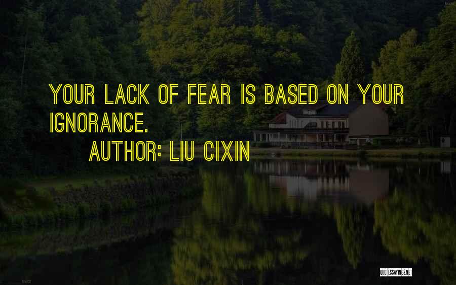 Liu Cixin Quotes: Your Lack Of Fear Is Based On Your Ignorance.