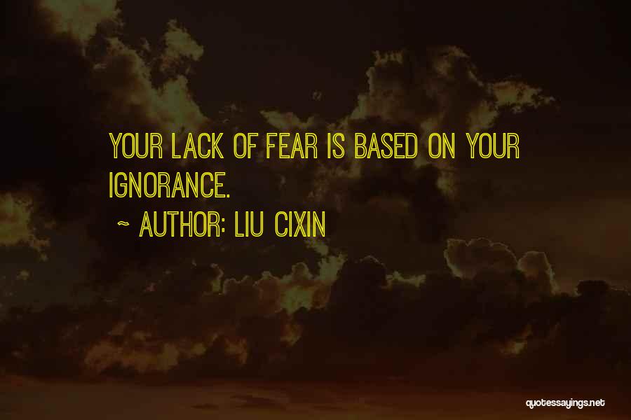 Liu Cixin Quotes: Your Lack Of Fear Is Based On Your Ignorance.