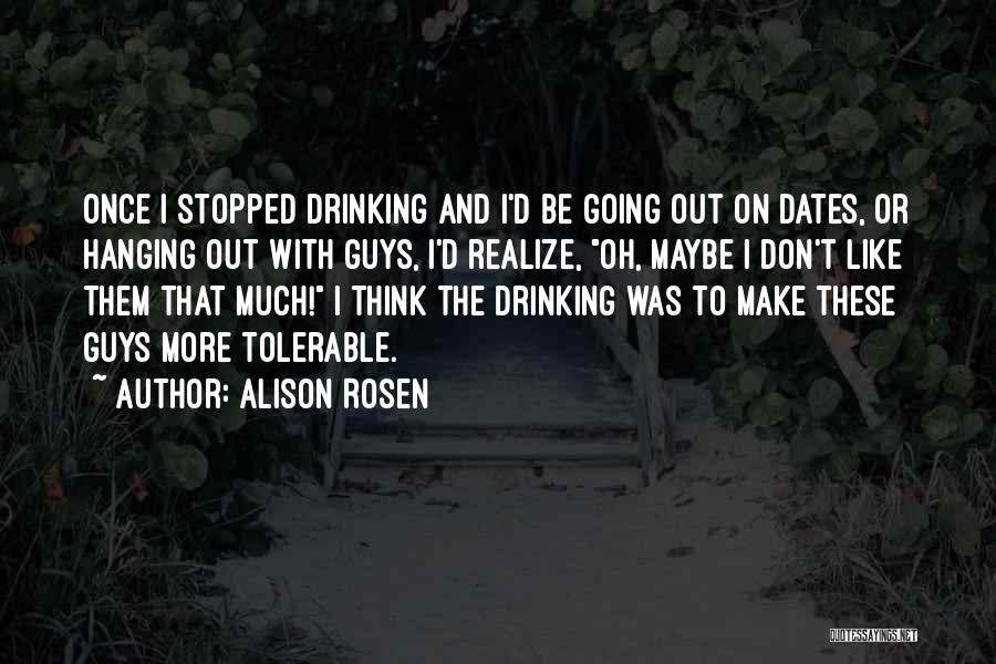 Alison Rosen Quotes: Once I Stopped Drinking And I'd Be Going Out On Dates, Or Hanging Out With Guys, I'd Realize, Oh, Maybe