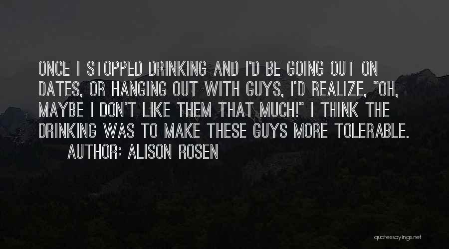 Alison Rosen Quotes: Once I Stopped Drinking And I'd Be Going Out On Dates, Or Hanging Out With Guys, I'd Realize, Oh, Maybe