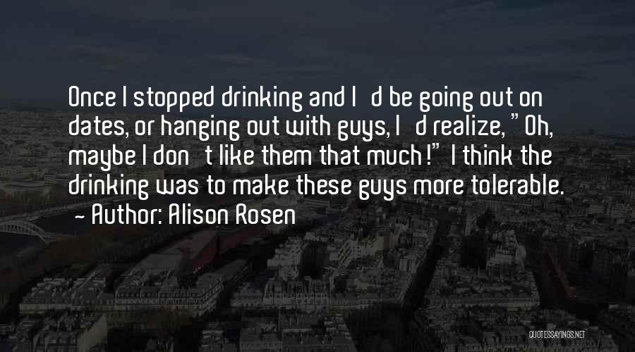 Alison Rosen Quotes: Once I Stopped Drinking And I'd Be Going Out On Dates, Or Hanging Out With Guys, I'd Realize, Oh, Maybe