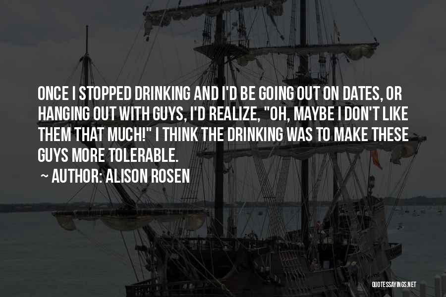 Alison Rosen Quotes: Once I Stopped Drinking And I'd Be Going Out On Dates, Or Hanging Out With Guys, I'd Realize, Oh, Maybe
