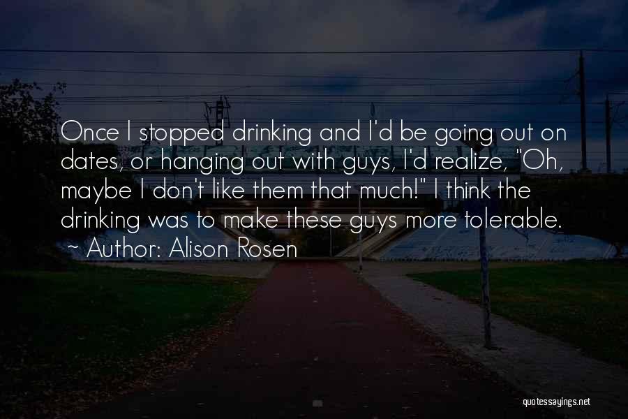 Alison Rosen Quotes: Once I Stopped Drinking And I'd Be Going Out On Dates, Or Hanging Out With Guys, I'd Realize, Oh, Maybe