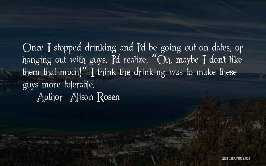 Alison Rosen Quotes: Once I Stopped Drinking And I'd Be Going Out On Dates, Or Hanging Out With Guys, I'd Realize, Oh, Maybe