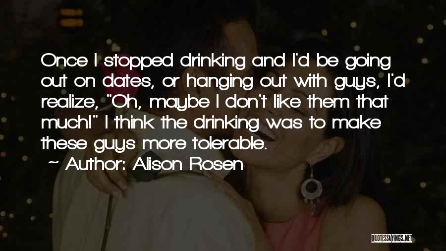 Alison Rosen Quotes: Once I Stopped Drinking And I'd Be Going Out On Dates, Or Hanging Out With Guys, I'd Realize, Oh, Maybe