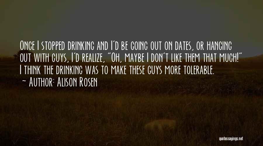 Alison Rosen Quotes: Once I Stopped Drinking And I'd Be Going Out On Dates, Or Hanging Out With Guys, I'd Realize, Oh, Maybe