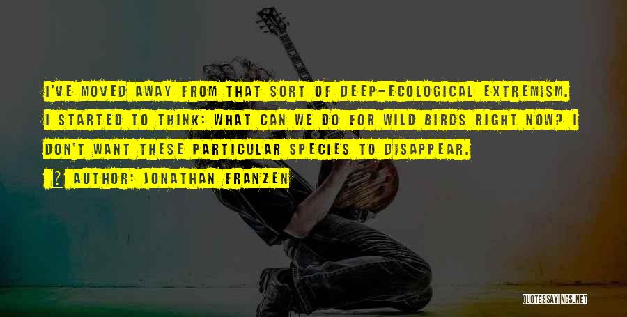 Jonathan Franzen Quotes: I've Moved Away From That Sort Of Deep-ecological Extremism. I Started To Think: What Can We Do For Wild Birds