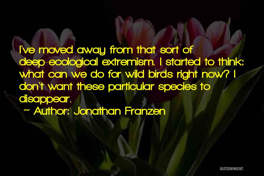 Jonathan Franzen Quotes: I've Moved Away From That Sort Of Deep-ecological Extremism. I Started To Think: What Can We Do For Wild Birds