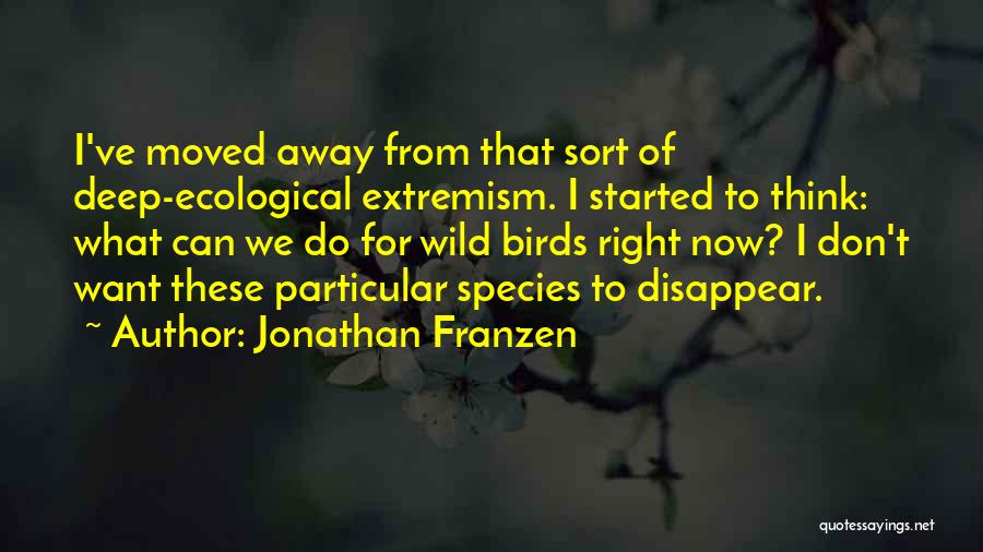 Jonathan Franzen Quotes: I've Moved Away From That Sort Of Deep-ecological Extremism. I Started To Think: What Can We Do For Wild Birds