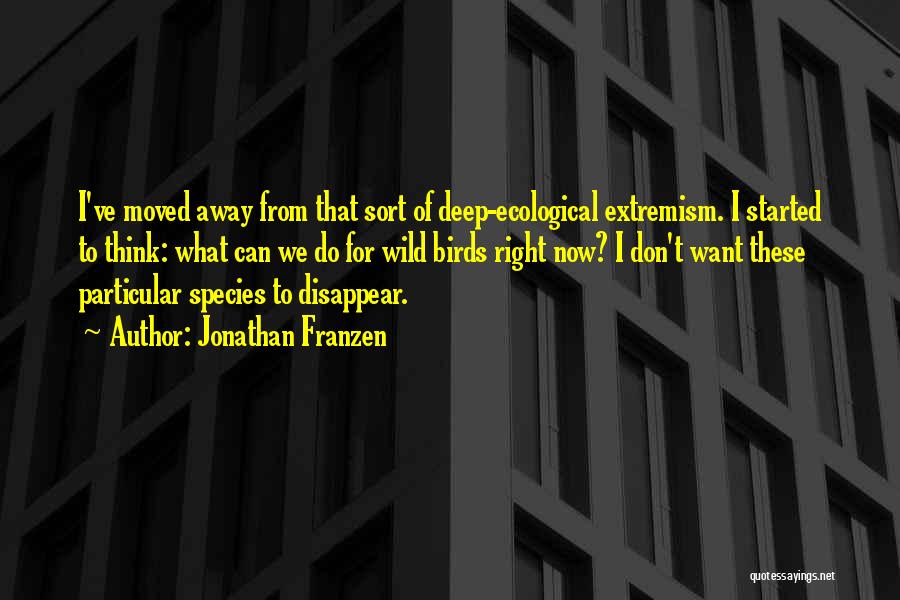 Jonathan Franzen Quotes: I've Moved Away From That Sort Of Deep-ecological Extremism. I Started To Think: What Can We Do For Wild Birds