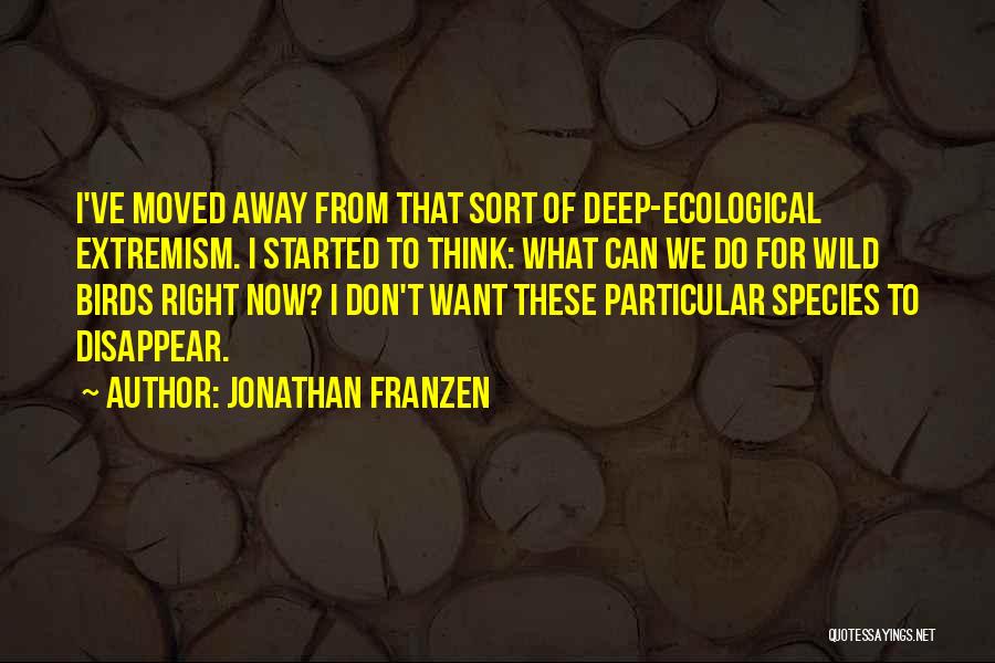 Jonathan Franzen Quotes: I've Moved Away From That Sort Of Deep-ecological Extremism. I Started To Think: What Can We Do For Wild Birds