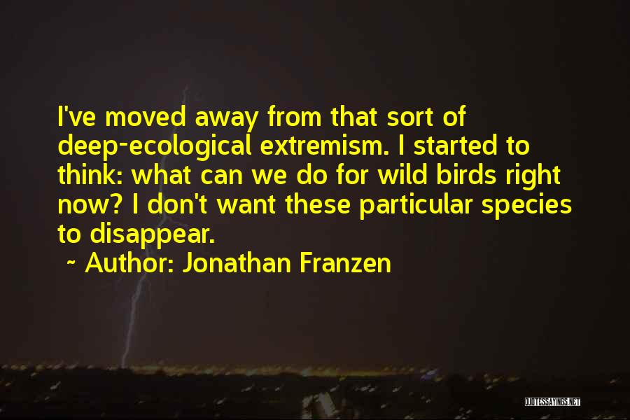 Jonathan Franzen Quotes: I've Moved Away From That Sort Of Deep-ecological Extremism. I Started To Think: What Can We Do For Wild Birds