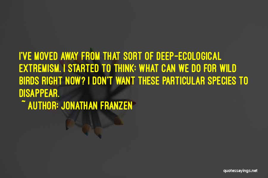 Jonathan Franzen Quotes: I've Moved Away From That Sort Of Deep-ecological Extremism. I Started To Think: What Can We Do For Wild Birds