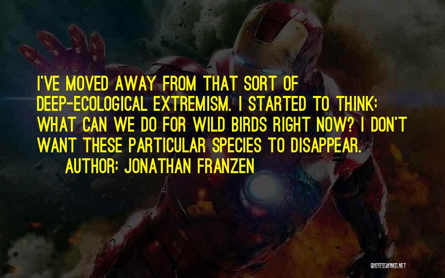 Jonathan Franzen Quotes: I've Moved Away From That Sort Of Deep-ecological Extremism. I Started To Think: What Can We Do For Wild Birds