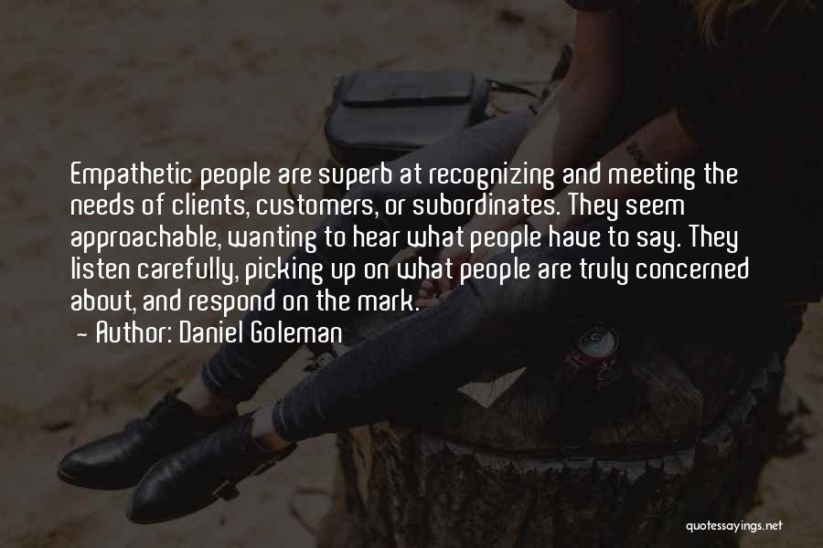 Daniel Goleman Quotes: Empathetic People Are Superb At Recognizing And Meeting The Needs Of Clients, Customers, Or Subordinates. They Seem Approachable, Wanting To