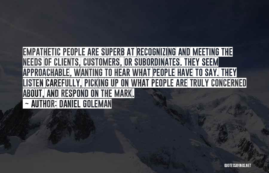 Daniel Goleman Quotes: Empathetic People Are Superb At Recognizing And Meeting The Needs Of Clients, Customers, Or Subordinates. They Seem Approachable, Wanting To