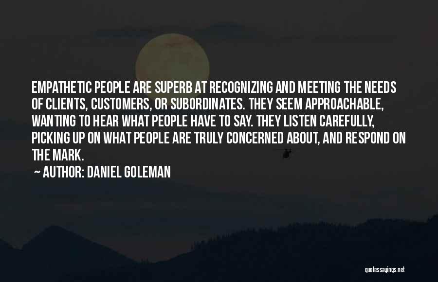 Daniel Goleman Quotes: Empathetic People Are Superb At Recognizing And Meeting The Needs Of Clients, Customers, Or Subordinates. They Seem Approachable, Wanting To