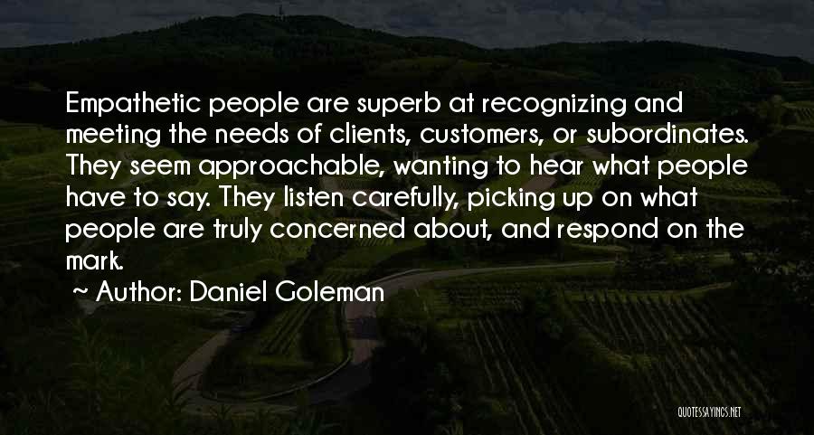 Daniel Goleman Quotes: Empathetic People Are Superb At Recognizing And Meeting The Needs Of Clients, Customers, Or Subordinates. They Seem Approachable, Wanting To