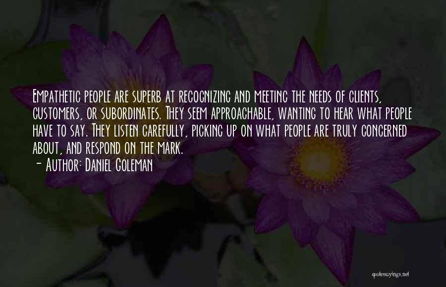 Daniel Goleman Quotes: Empathetic People Are Superb At Recognizing And Meeting The Needs Of Clients, Customers, Or Subordinates. They Seem Approachable, Wanting To