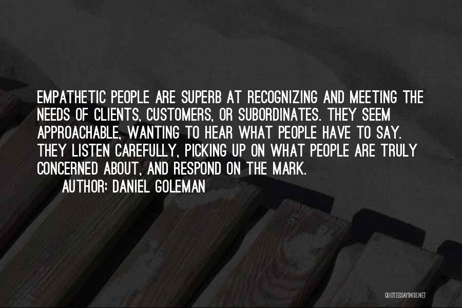 Daniel Goleman Quotes: Empathetic People Are Superb At Recognizing And Meeting The Needs Of Clients, Customers, Or Subordinates. They Seem Approachable, Wanting To