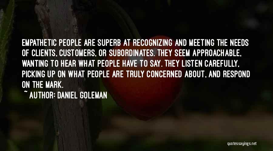 Daniel Goleman Quotes: Empathetic People Are Superb At Recognizing And Meeting The Needs Of Clients, Customers, Or Subordinates. They Seem Approachable, Wanting To