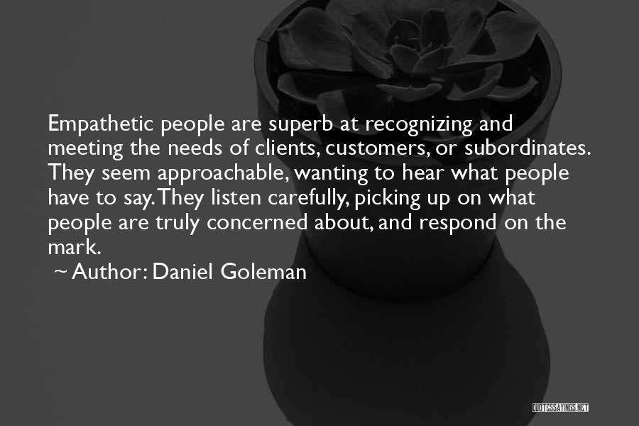 Daniel Goleman Quotes: Empathetic People Are Superb At Recognizing And Meeting The Needs Of Clients, Customers, Or Subordinates. They Seem Approachable, Wanting To