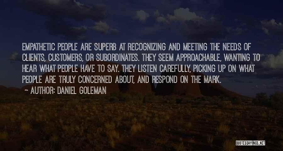 Daniel Goleman Quotes: Empathetic People Are Superb At Recognizing And Meeting The Needs Of Clients, Customers, Or Subordinates. They Seem Approachable, Wanting To
