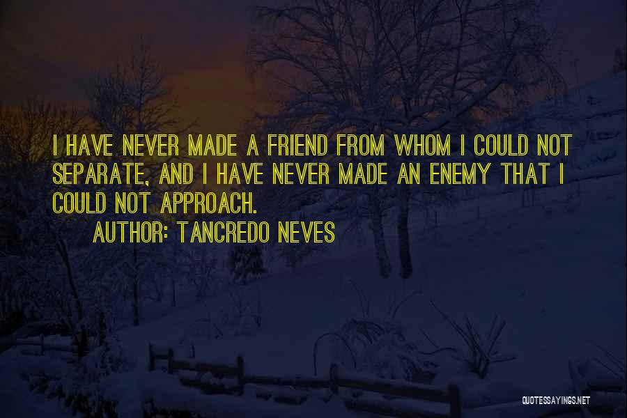 Tancredo Neves Quotes: I Have Never Made A Friend From Whom I Could Not Separate, And I Have Never Made An Enemy That