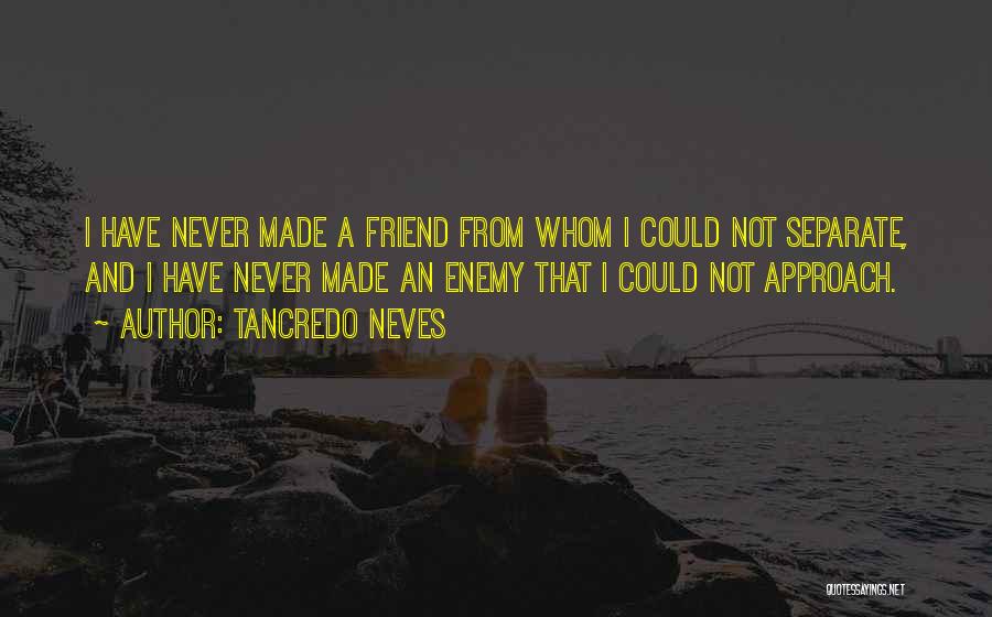 Tancredo Neves Quotes: I Have Never Made A Friend From Whom I Could Not Separate, And I Have Never Made An Enemy That