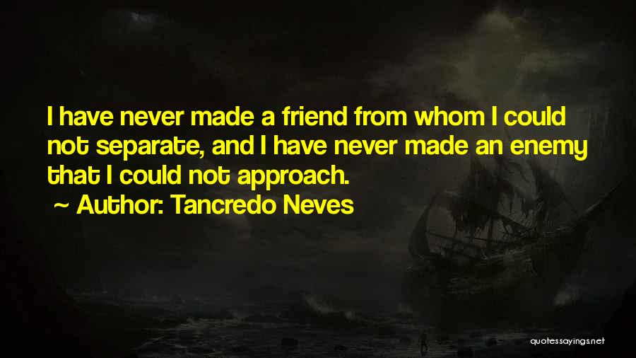 Tancredo Neves Quotes: I Have Never Made A Friend From Whom I Could Not Separate, And I Have Never Made An Enemy That