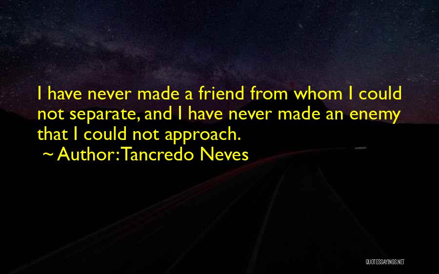 Tancredo Neves Quotes: I Have Never Made A Friend From Whom I Could Not Separate, And I Have Never Made An Enemy That